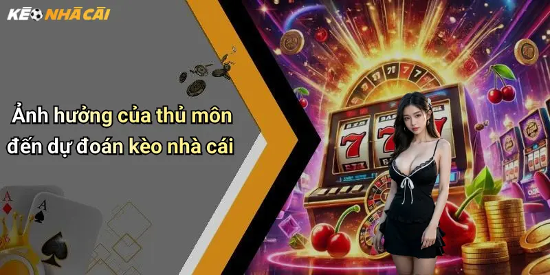 Ảnh hưởng của thủ môn đến dự đoán kèo nhà cái