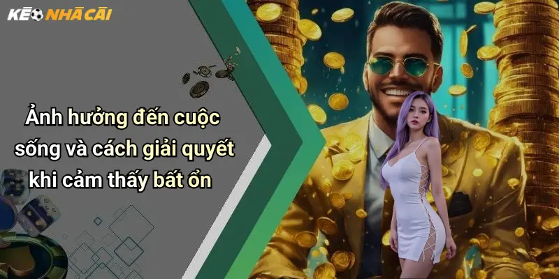 Ảnh hưởng đến cuộc sống và cách giải quyết khi cảm thấy bất ổn