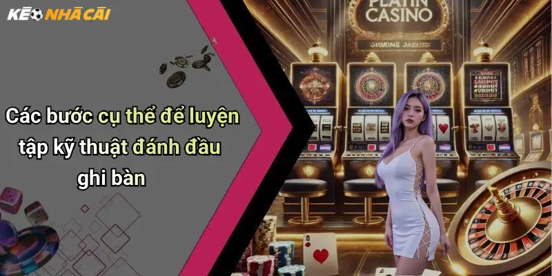 Các bước cụ thể để luyện tập kỹ thuật đánh đầu ghi bàn