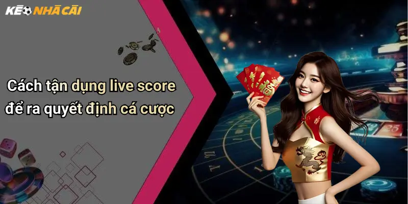 Cách tận dụng live score để ra quyết định cá cược