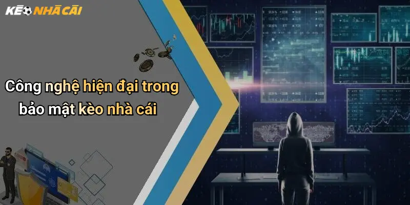 Công nghệ hiện đại trong bảo mật kèo nhà cái