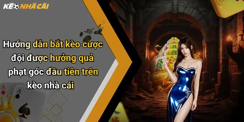 Hướng dẫn bắt kèo cược đội được hưởng quả phạt góc đầu tiên trên kèo nhà cái