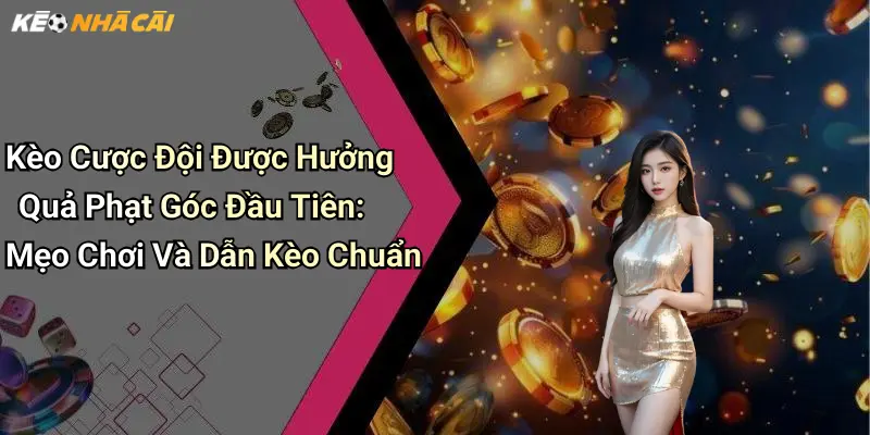 Kèo Cược Đội Được Hưởng Quả Phạt Góc Đầu Tiên: Mẹo Chơi Và Dẫn Kèo Chuẩn