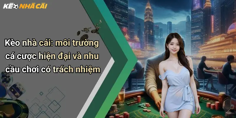 Kèo nhà cái: môi trường cá cược hiện đại và nhu cầu chơi có trách nhiệm