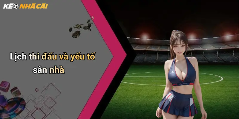 Lịch thi đấu và yếu tố sân nhà