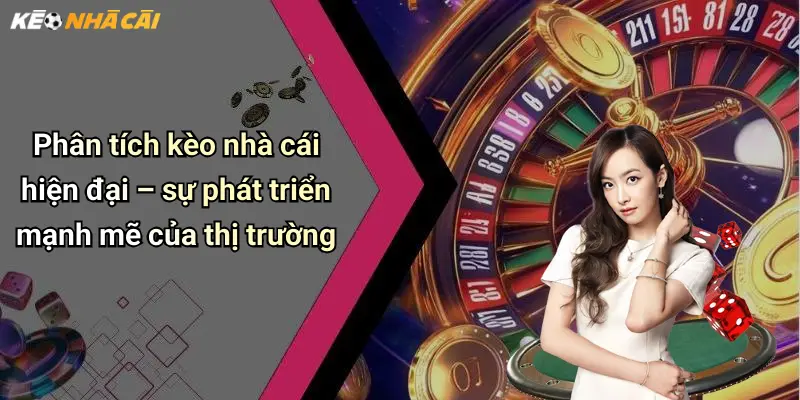 Phân tích kèo nhà cái hiện đại – sự phát triển mạnh mẽ của thị trường