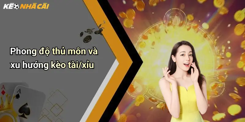Phong độ thủ môn và xu hướng kèo tài/xỉu
