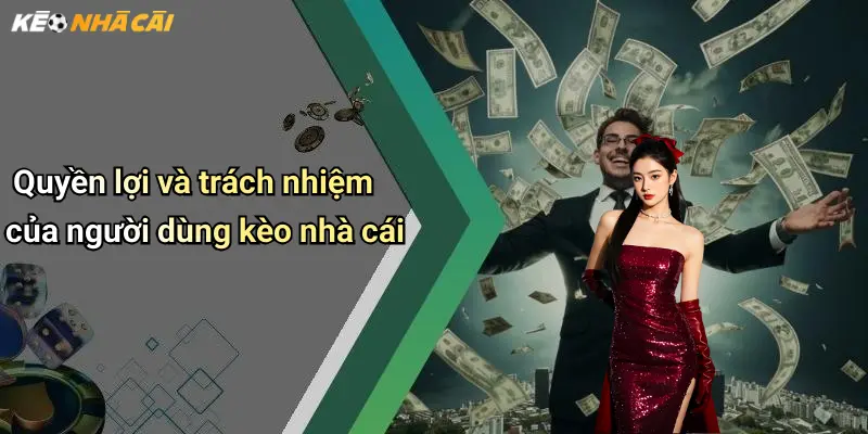 Quyền lợi và trách nhiệm của người dùng kèo nhà cái