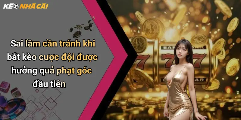 Sai lầm cần tránh khi bắt kèo cược đội được hưởng quả phạt góc đầu tiên