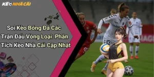 Soi Kèo Bóng Đá Các Trận Đấu Vòng Loạ