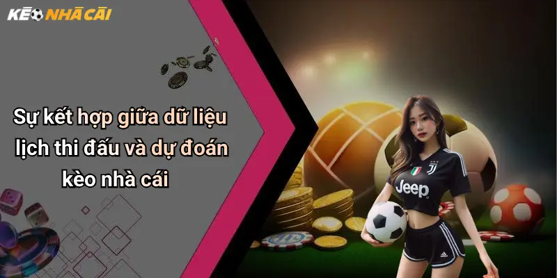 Sự kết hợp giữa dữ liệu lịch thi đấu và dự đoán kèo nhà cái
