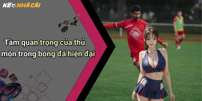 Tầm quan trọng của thủ môn trong bóng đá hiện đại
