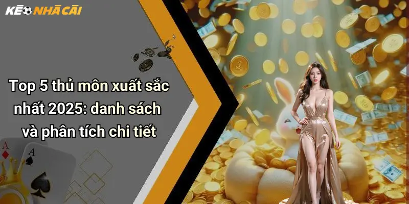 Top 5 thủ môn xuất sắc nhất 2025: danh sách và phân tích chi tiết