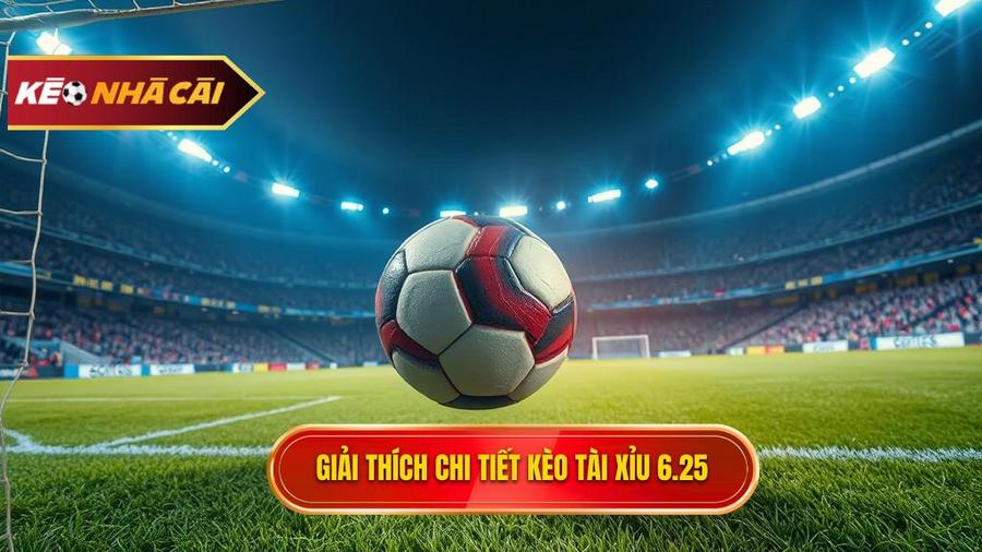 Định nghĩa chuẩn xác: Kèo tài xỉu 6.25 là gì?