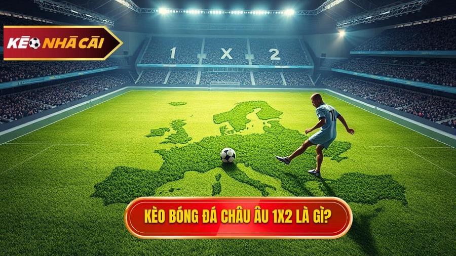 Kèo bóng đá Châu Âu là gì? Bản chất của kèo 1x2