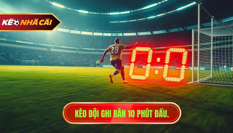 Kèo đội ghi bàn 10 phút đầu.