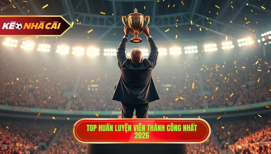 Top huấn luyện viên thành công nhất 2026