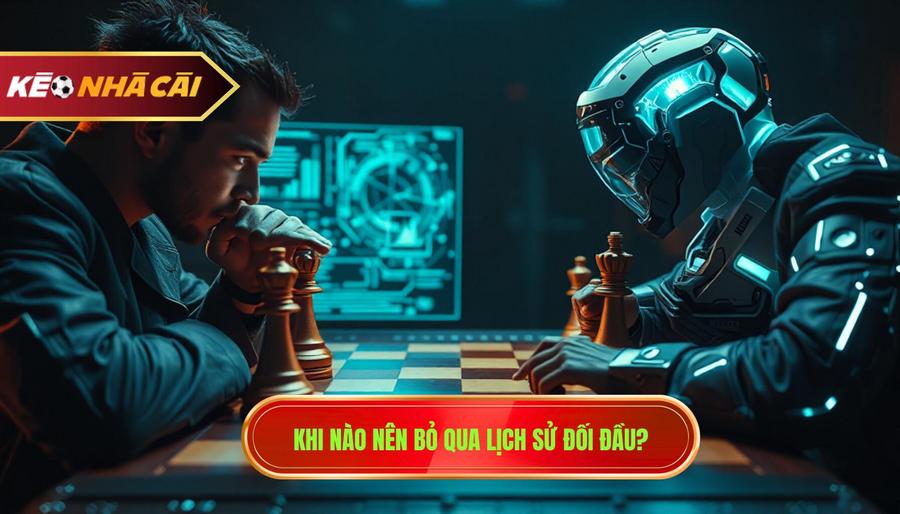 2. Khi nào nên bỏ qua lịch sử đối đầu_