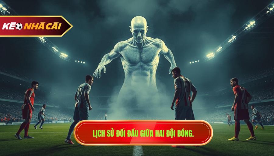 2. Lịch sử đối đầu giữa hai đội bóng.