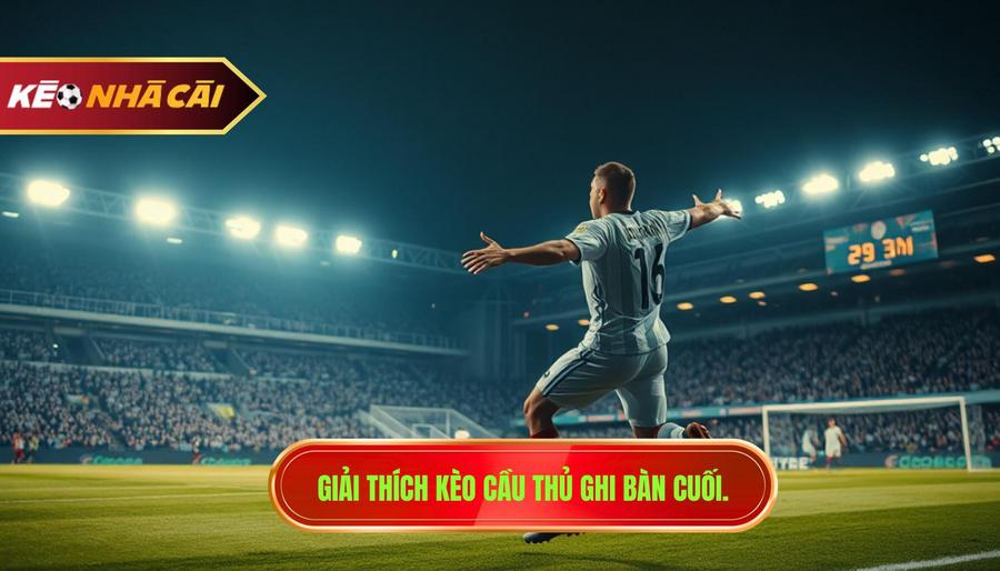Kèo cầu thủ ghi bàn cuối cùng là gì?