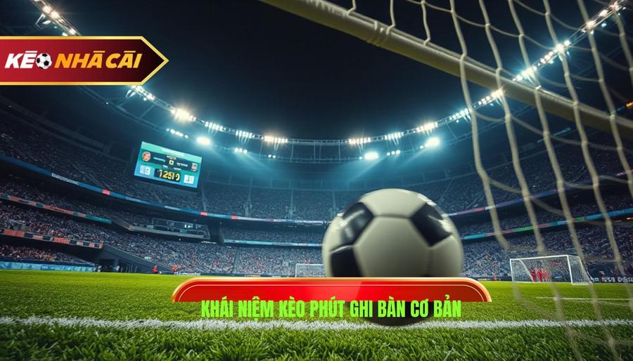 Kèo phút ghi bàn là gì? Khái niệm cơ bản cho người mới