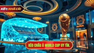 Kèo Châu Á World Cup: Bí Quyết Soi Kèo Chuẩn Từ KÈO NHÀ CÁI