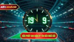 Kèo Phút Ghi Bàn Là Gì? Kinh Nghiệm Soi Kèo Chuẩn Từ Cao Thủ